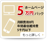 ホームページ5万円パック 月額費用0円 年間最低維持費5千円以下 もっと詳しく