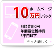 ホームページ10万円パック 月額費用0円 年間最低維持費5千円以下 もっと詳しく